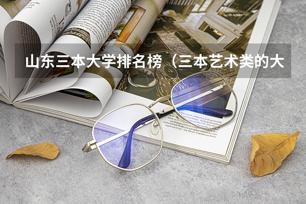 山东三本大学排名榜（三本艺术类的大学排名？）