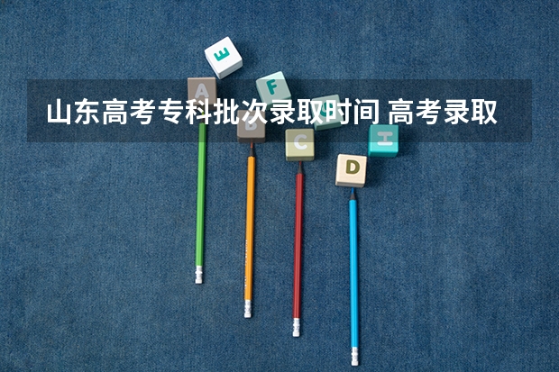 山东高考专科批次录取时间 高考录取查询时间一览表