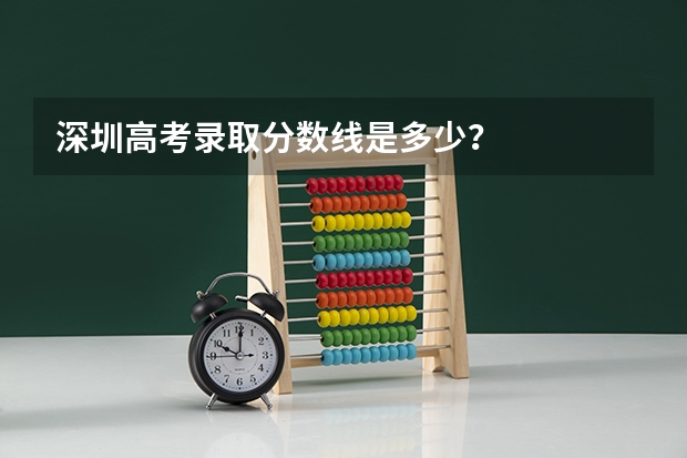 深圳高考录取分数线是多少？