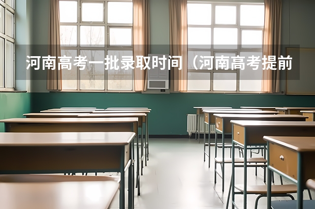 河南高考一批录取时间（河南高考提前批录取结果查询时间）