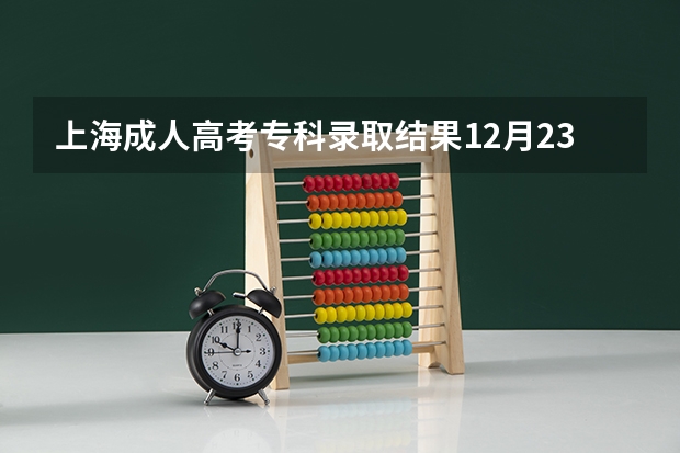 上海成人高考专科录取结果12月23日公布!？（上海高考录取查询？）