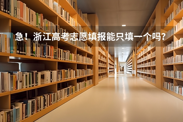 急！浙江高考志愿填报能只填一个吗？