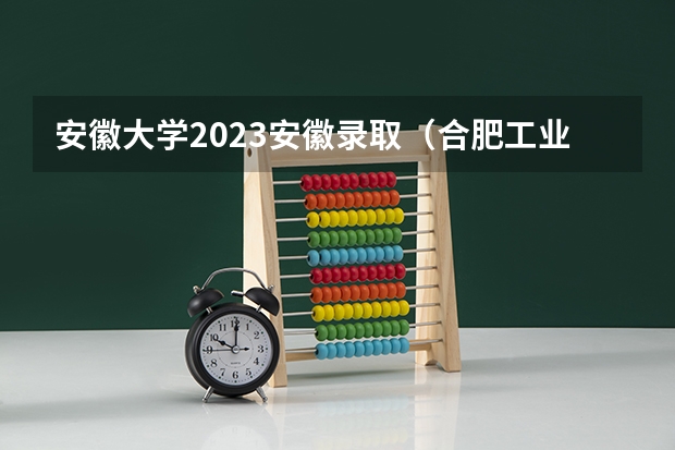 安徽大学2023安徽录取（合肥工业大学高校专项计划录取分数线）