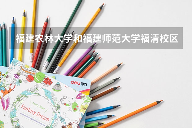 福建农林大学和福建师范大学福清校区哪个好
