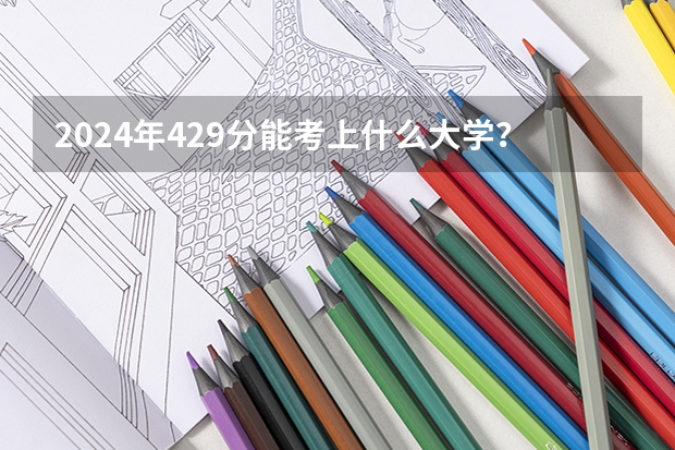 2024年429分能考上什么大学?