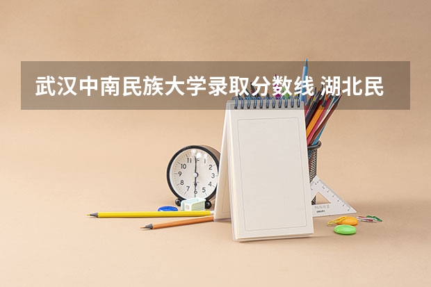 武汉中南民族大学录取分数线 湖北民族大学录取分数线