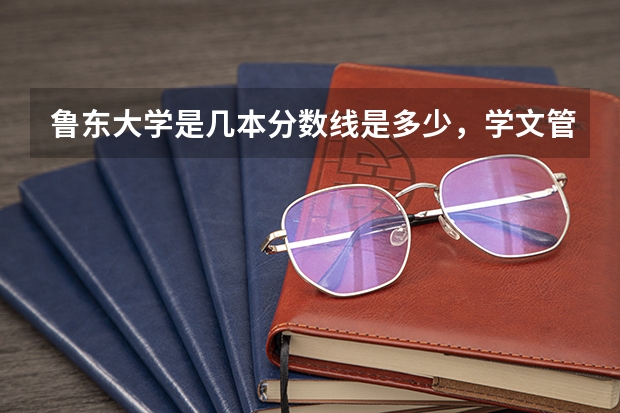 鲁东大学是几本分数线是多少，学文管考这所学校好过关吗