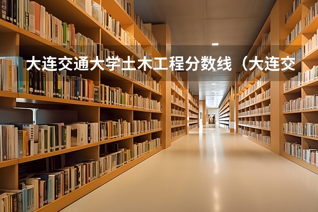 大连交通大学土木工程分数线（大连交通大学研究生分数线）