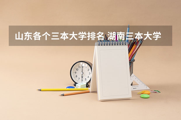 山东各个三本大学排名 湖南三本大学的排名是？