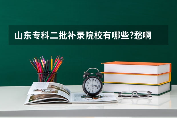 山东专科二批补录院校有哪些?愁啊