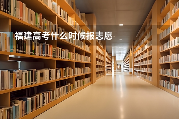 福建高考什么时候报志愿