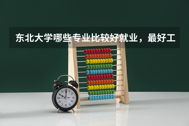 东北大学哪些专业比较好就业，最好工资高的？