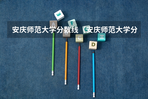 安庆师范大学分数线（安庆师范大学分数线）
