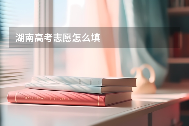 湖南高考志愿怎么填