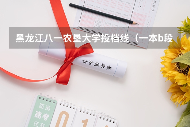 黑龙江八一农垦大学投档线(一本b段院校在辽宁的最低录取分数线)
