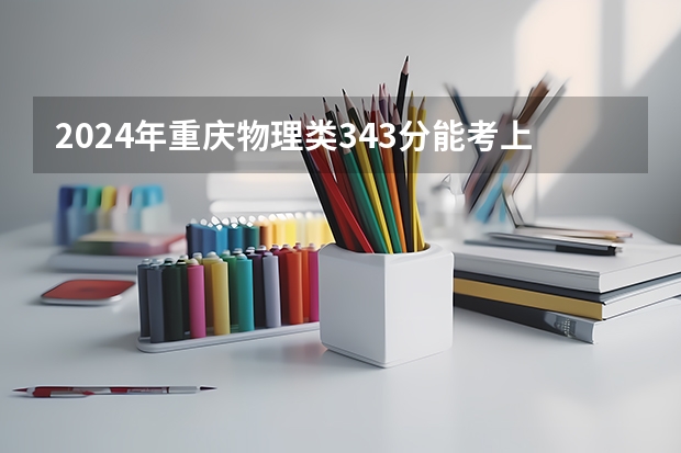 2024年重庆物理类343分能考上什么大学?