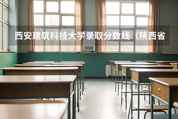 西安建筑科技大学录取分数线（陕西省建筑职工大学到底好不好呀？）