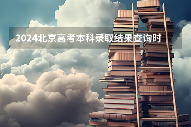 2024北京高考本科录取结果查询时间及入口 在哪查录取状态 今年高考提前批几号出通知书