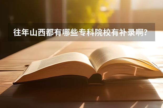往年山西都有哪些专科院校有补录啊？