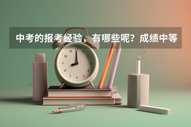 中考的报考经验，有哪些呢？成绩中等的孩子该怎么报志愿？