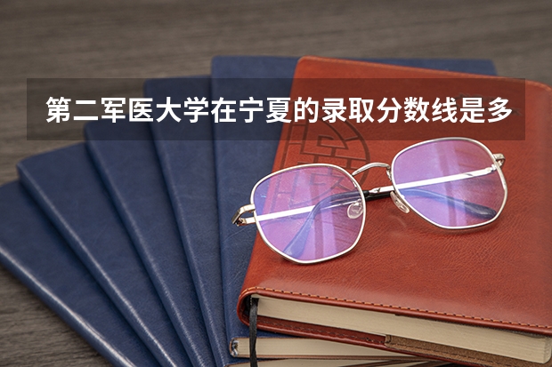 第二军医大学在宁夏的录取分数线是多少？谢谢！