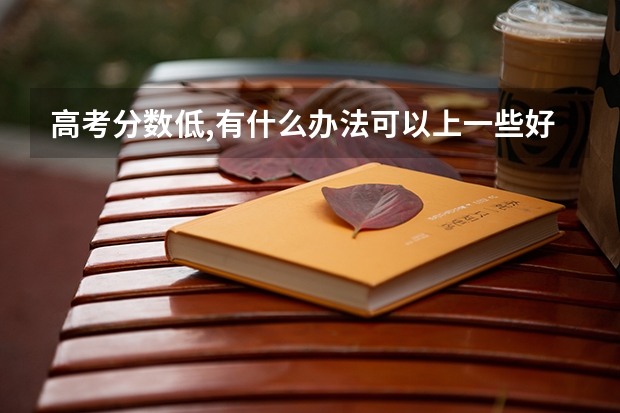 高考分数低,有什么办法可以上一些好点的专科?