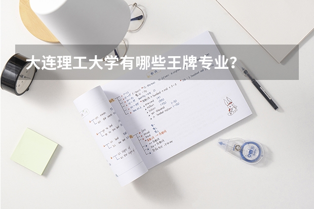 大连理工大学有哪些王牌专业？