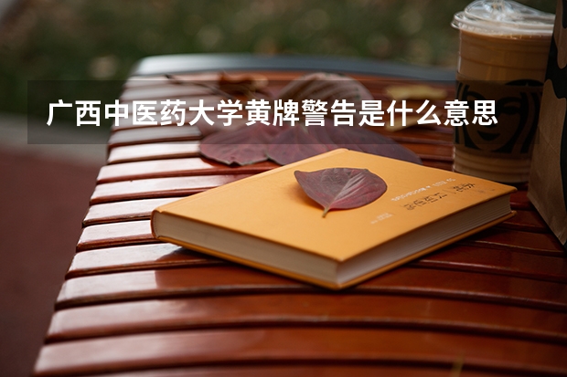 广西中医药大学黄牌警告是什么意思