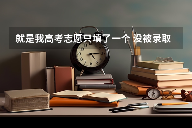 就是我高考志愿只填了一个 没被录取，我该怎么办