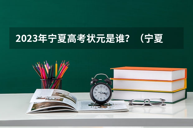 2023年宁夏高考状元是谁？（宁夏高考填报志愿）