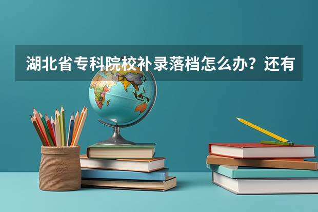 湖北省专科院校补录落档怎么办？还有学校读吗？