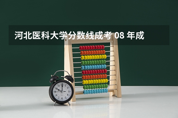 河北医科大学分数线成考 08 年成考分数线 各学校的录取分数线