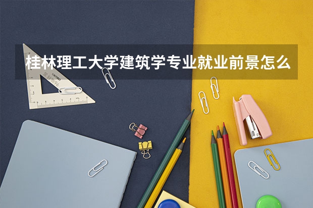 桂林理工大学建筑学专业就业前景怎么样啊，