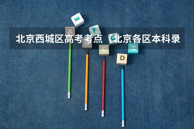 北京西城区高考考点（北京各区本科录取率）