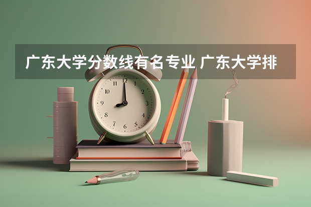 广东大学分数线有名专业 广东大学排行榜录取分数线