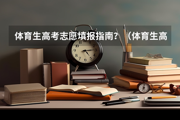 体育生高考志愿填报指南？（体育生高考平行志愿录取规则）