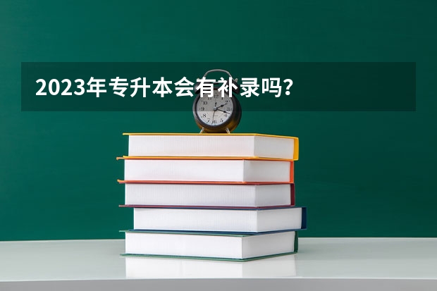 2023年专升本会有补录吗？