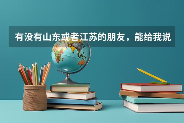 有没有山东或者江苏的朋友,能给我说下你们呢里的普通本科院校有哪些还不错吗???马上要高考了,急急急