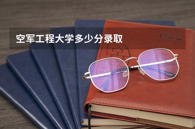 空军工程大学多少分录取