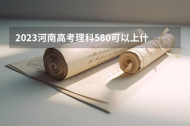 2023河南高考理科580可以上什么大学