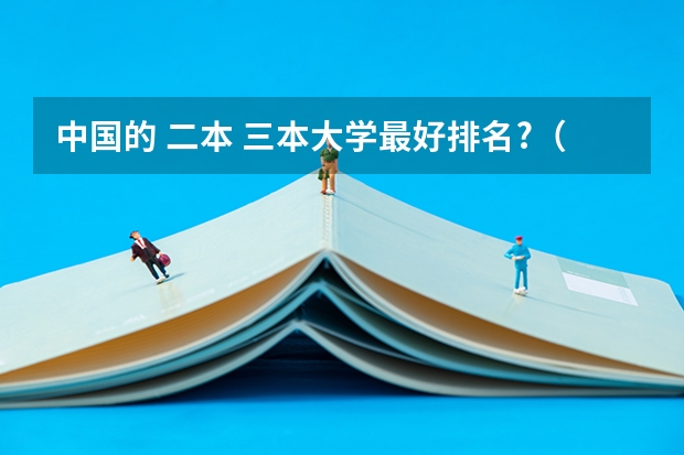 中国的 二本 三本大学最好排名?（全国比较好的三本院校）