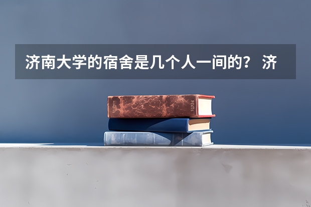 济南大学的宿舍是几个人一间的？ 济南大学西校区的宿舍具体情况怎样？
