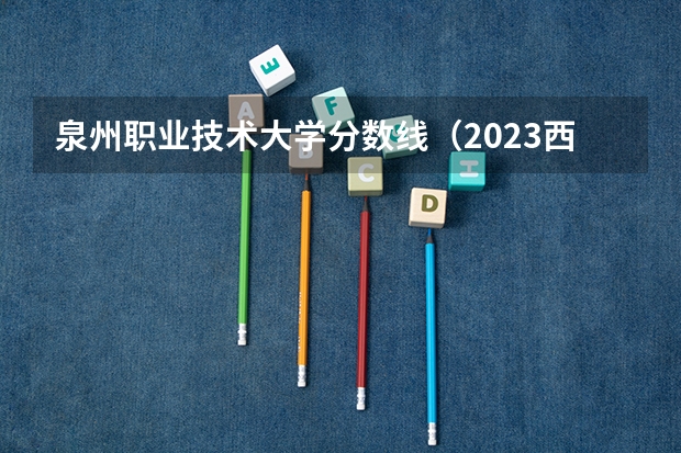泉州职业技术大学分数线（2023西安建筑科技大学考研分数线）