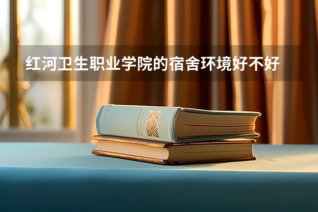 红河卫生职业学院的宿舍环境好不好 西南医科大学附属医院卫生学校宿舍条件