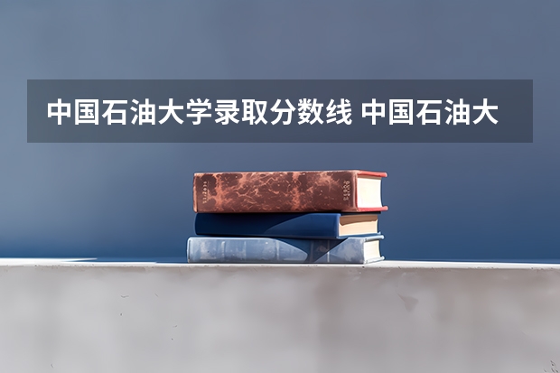 中国石油大学录取分数线 中国石油大学录取分数线