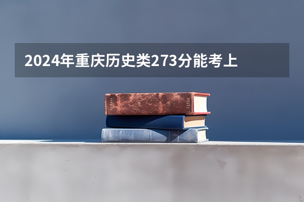 2024年重庆历史类273分能考上什么大学?