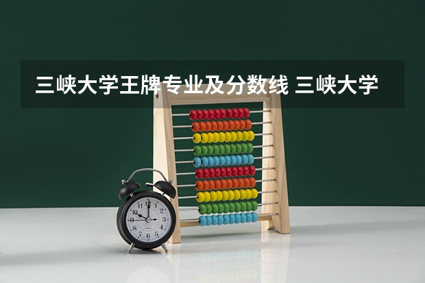 三峡大学王牌专业及分数线 三峡大学水利水电工程的分数线