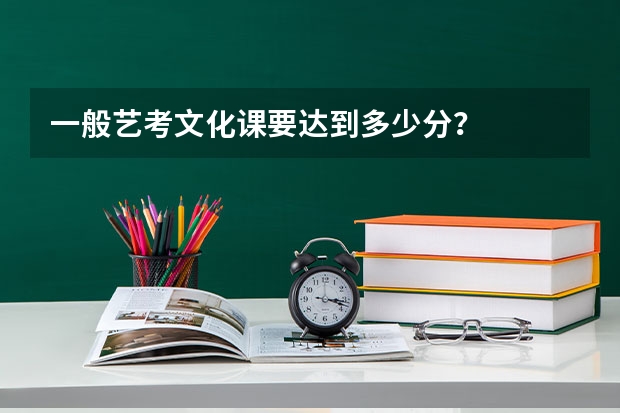 一般艺考文化课要达到多少分？