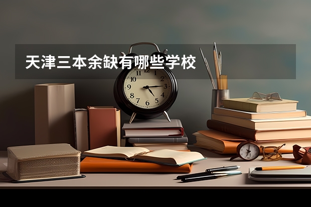 天津三本余缺有哪些学校