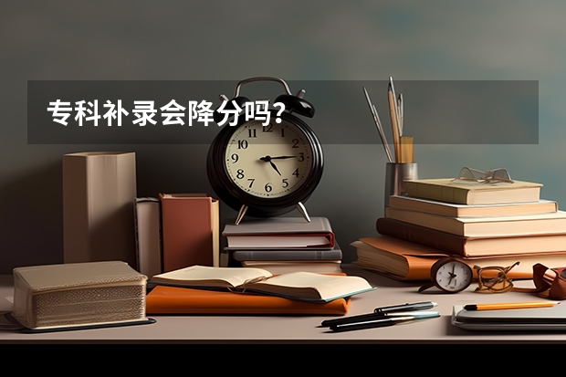 专科补录会降分吗？